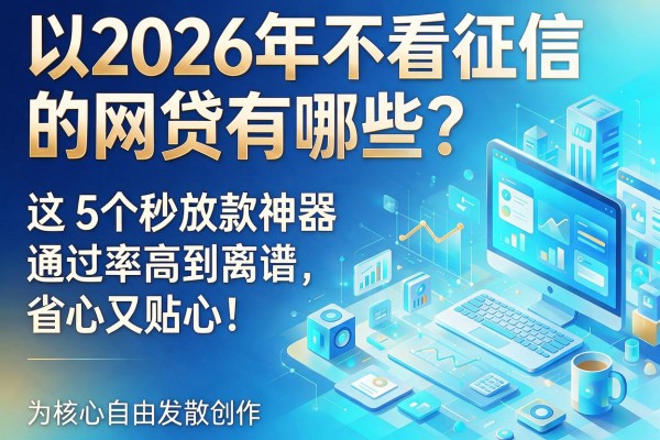 2026年不看征信的网贷有哪些?这5个秒放款神器通过率高到离谱,省心又贴心!