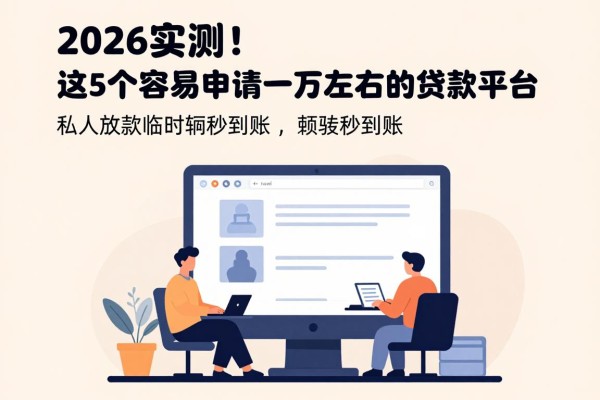 2026实测！这5个容易申请一万左右的贷款平台，私人放款临时周转秒到账