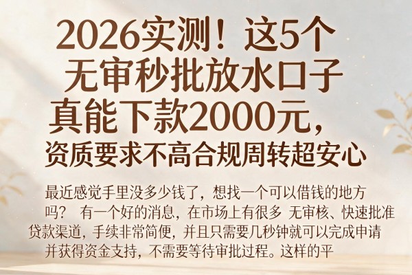 2026实测！这5个无审秒批放水口子真能下款2000元，资质要求不高合规周转超安心