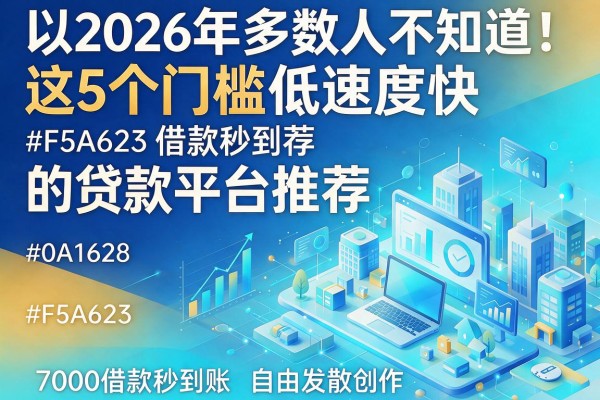 2026年多数人不知道！这5个门槛低速度快的贷款平台推荐，7000借款秒到账