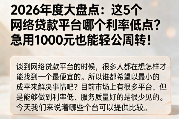2026年度大盘点:这5个网络贷款平台哪个利率低点?急用1000元也能轻松周转!