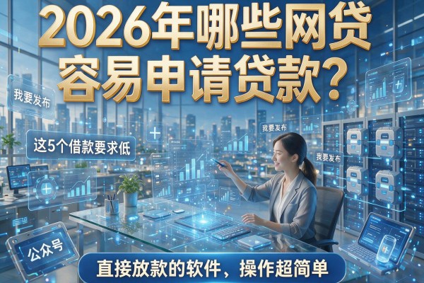 2026年哪些网贷容易申请贷款？这5个借款要求低、直接放款的软件操作超简单