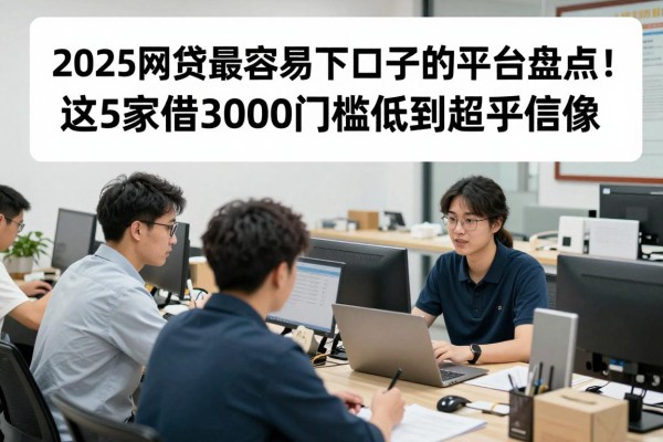 2025网贷最容易下口子的平台盘点!这5家借3000门槛低到超乎想象