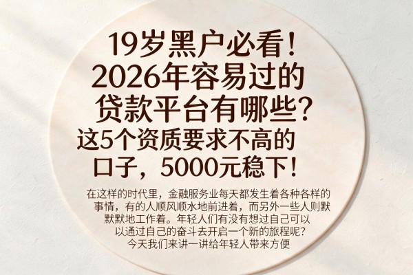 19岁黑户必看！2026年容易过的贷款平台有哪些？这5个资质要求不高的口子，5000元稳下！