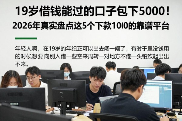 19岁借钱能过的口子包下5000!2026年真实盘点这5个下款1000的靠谱平台