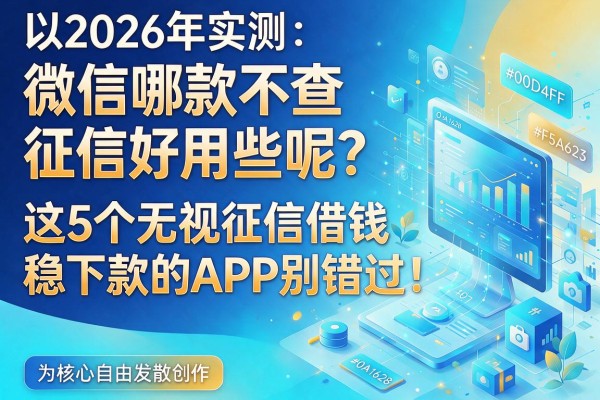 2026年实测:微信哪款不查征信好用些呢?这5个无视征信借钱稳下款的APP别错过!