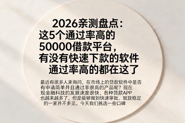 2026亲测盘点:这5个通过率高的50000借款平台,有没有快速下款的软件通过率高的都在这了
