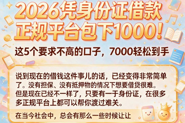 2026凭身份证借款正规平台包下1000!这5个要求不高的口子,7000轻松到手
