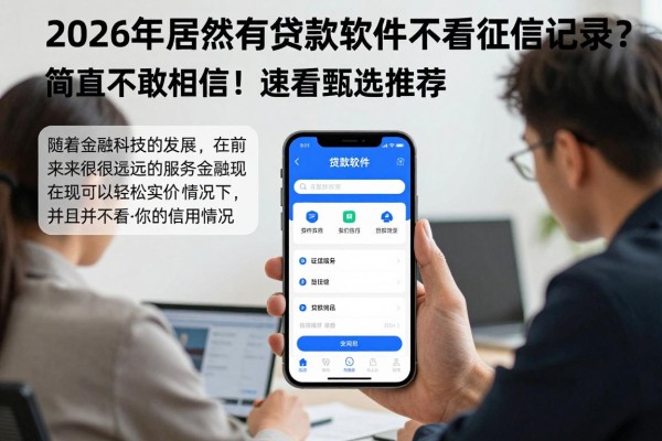 2026年居然有贷款软件不看征信记录?简直不敢相信!速看甄选推荐!