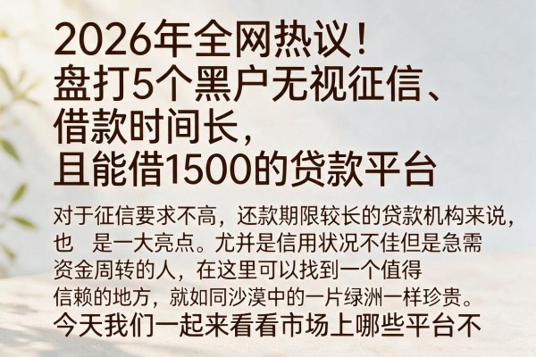 2026年全网热议！盘点5个黑户无视征信、借款时间长且能借1500的贷款平台