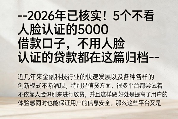 --2026年已核实!5个不看人脸认证的5000借款口子,不用人脸认证的贷款都在这篇归档--