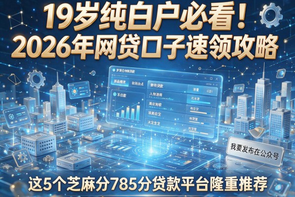 19岁纯白户必看!2026年网贷口子速领攻略,这5个芝麻分785分贷款平台隆重推荐