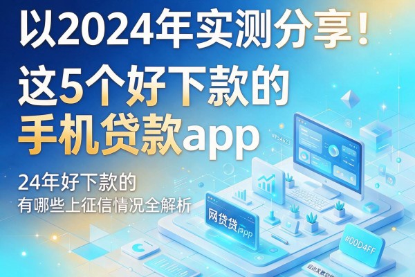 2024年实测分享！这5个好下款的手机贷款app，24年好下款的网贷有哪些上征信情况全解析