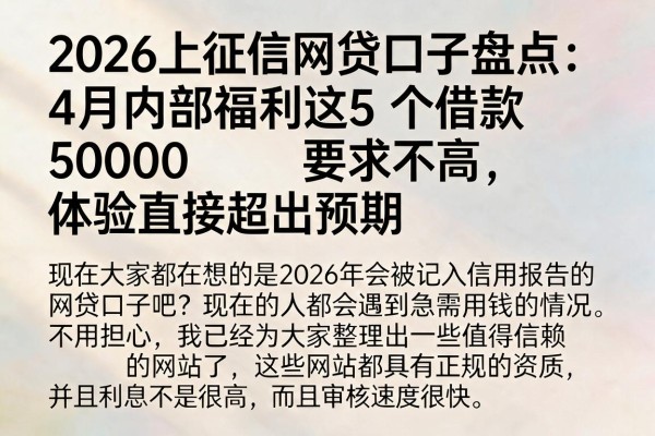 2026上征信网贷口子盘点:4月内部福利这5个借款50000要求不高,体验直接超出预期