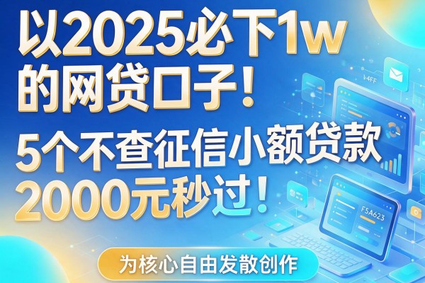 2025必下1w的网贷口子！5个不查征信小额贷款，2000元秒过！
