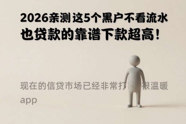 2026亲测！这5个黑户不看流水也能贷款的app，靠谱下款率超高！