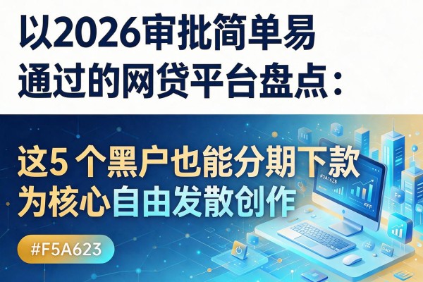 2026审批简单易通过的网贷平台盘点:这5个黑户也能分期下款