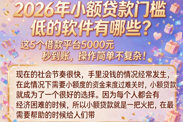 2026年小额贷款门槛低的软件有哪些?这5个借款平台5000元秒到账,操作简单不复杂!