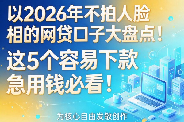 2026年不拍人脸相的网贷口子大盘点!这5个容易下款,急用钱必看!