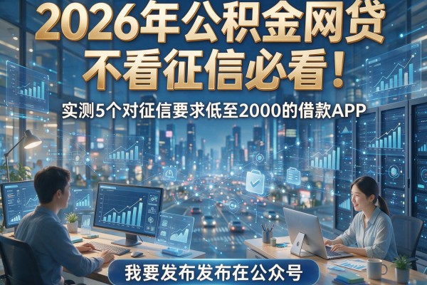 2026年公积金网贷不看征信必看！实测5个对征信要求低至2000的借款APP