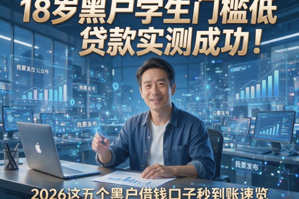 18岁黑户学生门槛低贷款实测成功!2026这五个黑户借钱口子秒到账速览