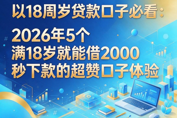 18周岁贷款口子必看：2026年5个满18岁就能借2000、秒下款的超赞口子体验