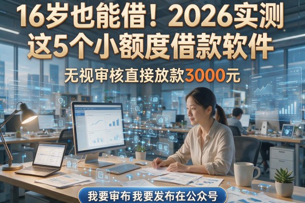 16岁也能借!2026实测这5个小额度借款软件,无视审核直接放款3000元