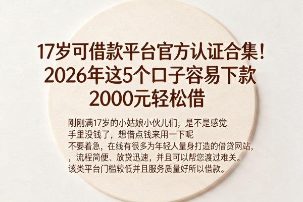 17岁可借款平台官方认证合集!2026年这5个口子容易下款,2000元轻松借