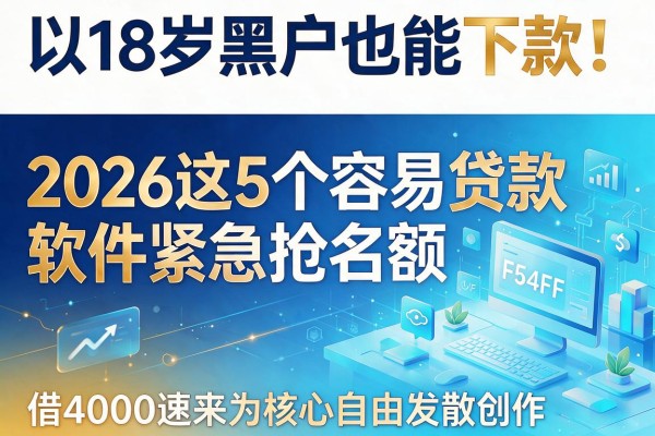 18岁黑户也能下款!2026这5个容易贷款软件紧急抢名额,借4000速来