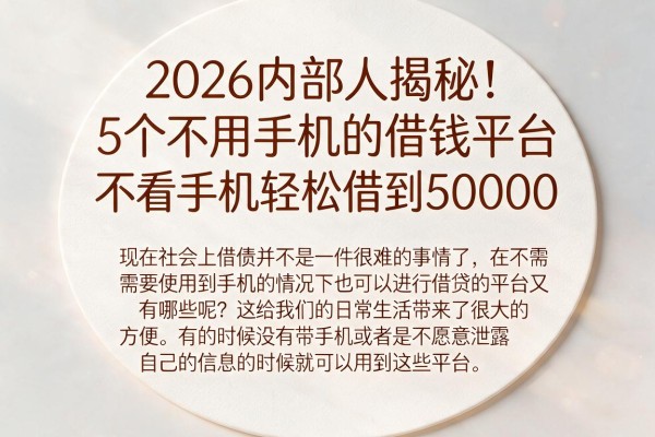 2026内部人揭秘!5个不用手机的借钱平台,不看手机轻松借到50000