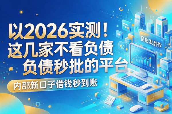 2026实测!这几家不看负债秒批的平台,内部新口子借钱秒到账