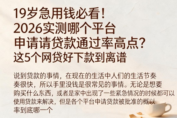 19岁急用钱必看!2026实测哪个平台申请贷款通过率高点?这5个网贷好下款到离谱
