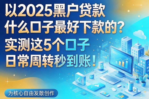 2025黑户贷款什么口子最好下款的？实测这5个口子日常周转秒到账！