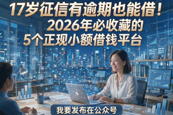 17岁征信有逾期也能借！2026年必收藏的5个正规小额借钱平台