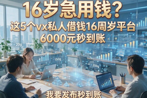 16岁急用钱?这5个vx私人借钱16周岁平台,6000元秒到账!