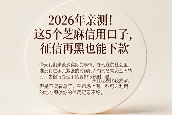 2026年亲测！这5个芝麻信用口子，征信再黑也能下款