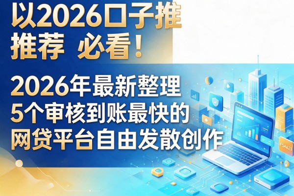 2026口子推荐必看!2026年最新整理5个审核到账最快的网贷平台