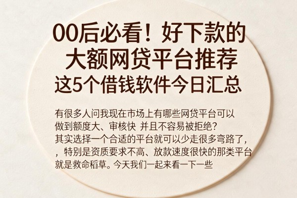00后必看！好下款的大额网贷平台推荐，这5个借钱软件今日汇总