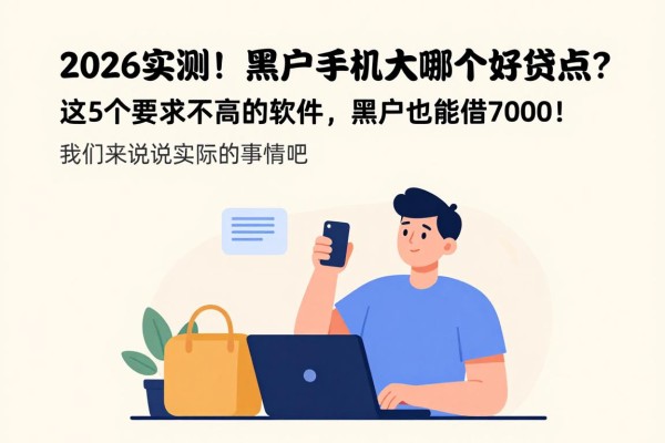 2026实测！黑户手机大额贷款哪个好贷点？这5个要求不高的软件，黑户也能借7000！