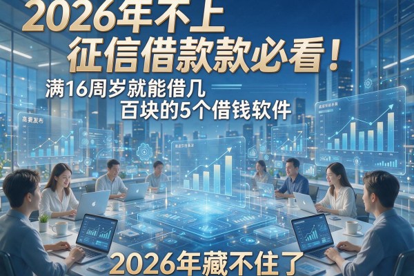 2026年不上征信借款必看!满16周岁就能借几百块的5个借钱软件,2026年藏不住了
