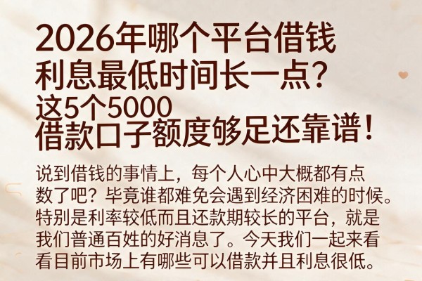 2026年哪个平台借钱利息最低时间长一点?这5个5000借款口子额度够足还靠谱!