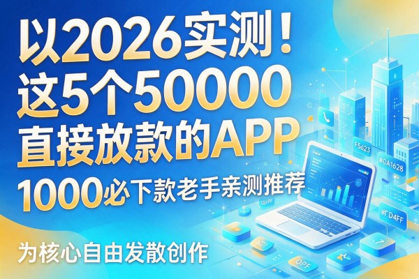 2026实测!这5个5000直接放款的APP,1000必下款老手亲测推荐