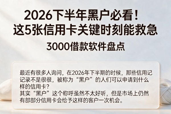 2026下半年黑户必看!这5张信用卡关键时刻能救急,附3000借款软件盘点