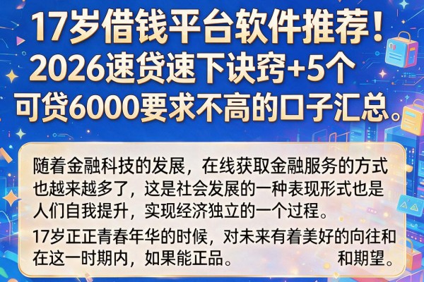 17岁借钱平台软件推荐!2026速贷速下诀窍+5个可贷6000要求不高的口子汇总