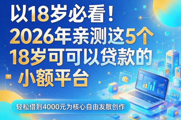 18岁必看!2026年亲测这5个18岁可以贷款的小额平台,轻松借到4000元