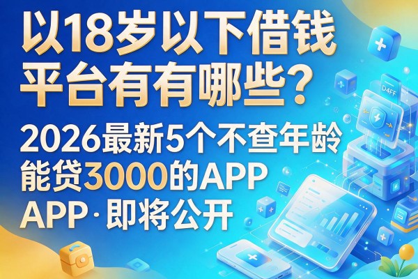18岁以下借钱平台有哪些?2026最新5个不查年龄、能贷3000的APP即将公开