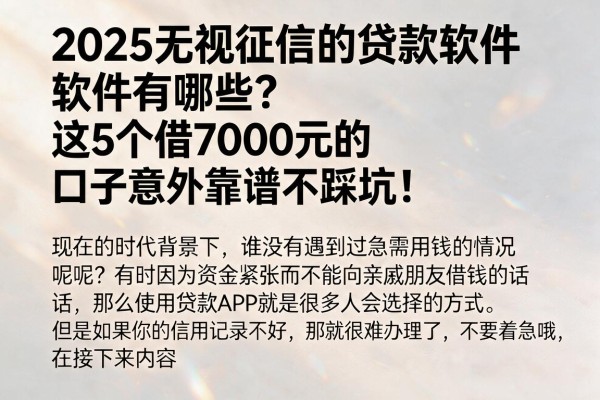 2025无视征信的贷款软件有哪些?这5个借7000元的口子意外靠谱不踩坑!