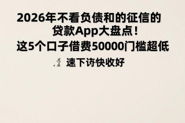 2026年不看负债和征信的贷款app大盘点!这5个口子借款50000门槛超低,速下诀窍快收好