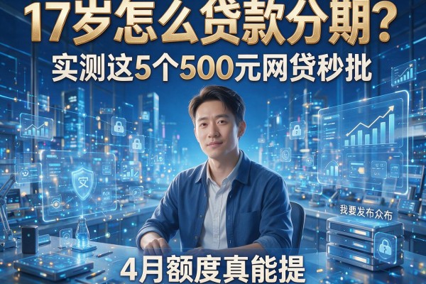 17岁怎么贷款分期?实测这5个500元网贷秒批,4月额度真能提!