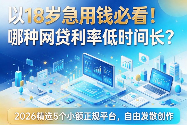 18岁急用钱必看!哪种网贷利率低时间长?2026精选5个小额正规平台